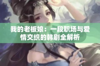 我的老板娘：一段职场与爱情交织的韩剧全解析