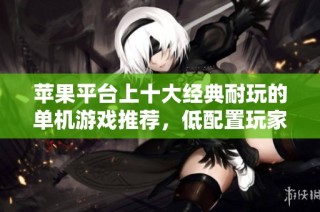 苹果平台上十大经典耐玩的单机游戏推荐，低配置玩家的必玩之选