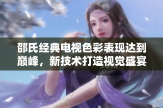 邵氏经典电视色彩表现达到巅峰，新技术打造视觉盛宴