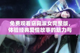 免费观看窈窕淑女完整版，体验经典爱情故事的魅力与感动