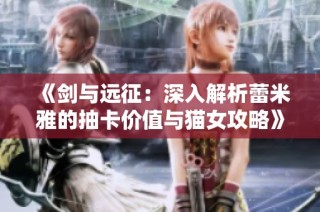 《剑与远征：深入解析蕾米雅的抽卡价值与猫女攻略》
