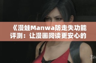 《漫蛙Manwa防走失功能评测：让漫画阅读更安心的应用体验》