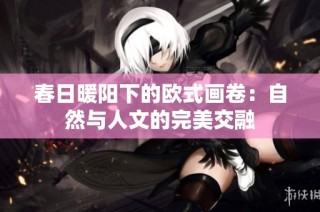 春日暖阳下的欧式画卷：自然与人文的完美交融