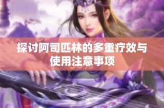 探讨阿司匹林的多重疗效与使用注意事项