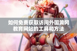 如何免费获取访问外国黄冈教育网站的工具和方法