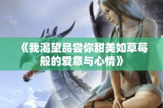 《我渴望品尝你甜美如草莓般的爱意与心情》