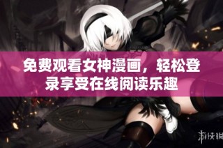 免费观看女神漫画，轻松登录享受在线阅读乐趣