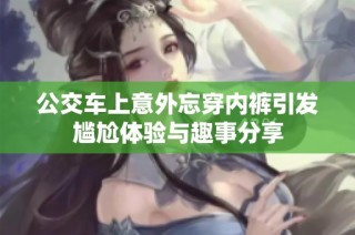 公交车上意外忘穿内裤引发尴尬体验与趣事分享