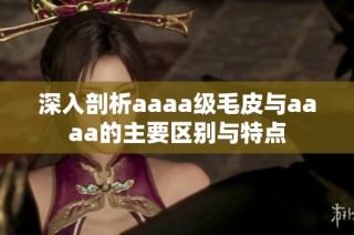 深入剖析aaaa级毛皮与aaaa的主要区别与特点
