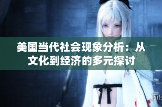 美国当代社会现象分析：从文化到经济的多元探讨