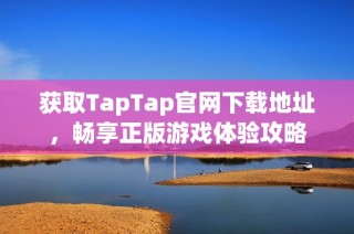 获取TapTap官网下载地址，畅享正版游戏体验攻略