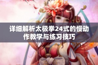 详细解析太极拳24式的慢动作教学与练习技巧