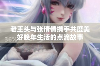 老王头与张倩倩携手共度美好晚年生活的点滴故事