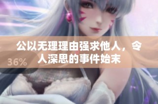 公以无理理由强求他人，令人深思的事件始末