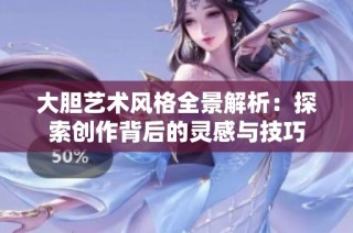 大胆艺术风格全景解析：探索创作背后的灵感与技巧