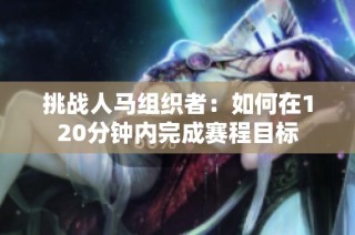挑战人马组织者：如何在120分钟内完成赛程目标