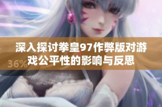 深入探讨拳皇97作弊版对游戏公平性的影响与反思