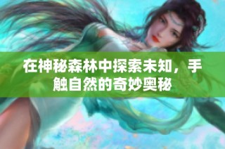 在神秘森林中探索未知，手触自然的奇妙奥秘