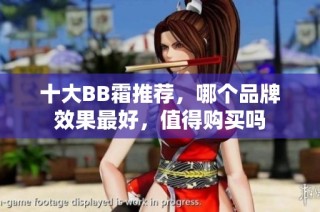 十大BB霜推荐，哪个品牌效果最好，值得购买吗