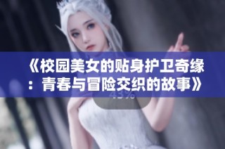 《校园美女的贴身护卫奇缘：青春与冒险交织的故事》