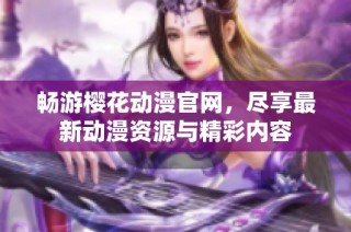 畅游樱花动漫官网，尽享最新动漫资源与精彩内容