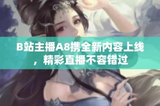 B站主播A8携全新内容上线，精彩直播不容错过