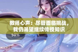 教师心声：尽管面临挑战，我仍渴望继续传授知识