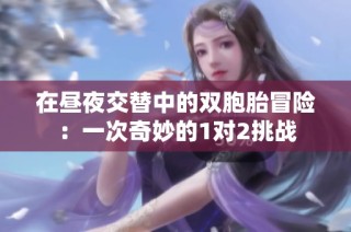 在昼夜交替中的双胞胎冒险：一次奇妙的1对2挑战