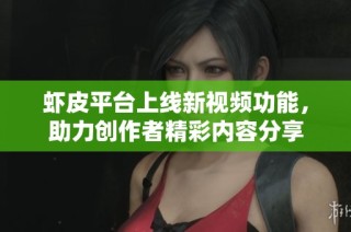 虾皮平台上线新视频功能，助力创作者精彩内容分享