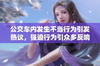 公交车内发生不当行为引发热议，强迫行为引众多反响