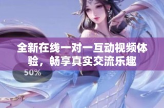 全新在线一对一互动视频体验，畅享真实交流乐趣