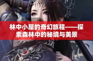 林中小屋的奇幻旅程——探索森林中的秘境与美景