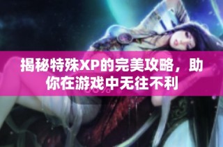 揭秘特殊XP的完美攻略，助你在游戏中无往不利