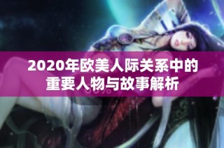 2020年欧美人际关系中的重要人物与故事解析