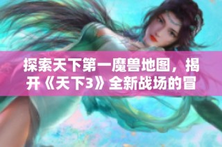 探索天下第一魔兽地图，揭开《天下3》全新战场的冒险序幕