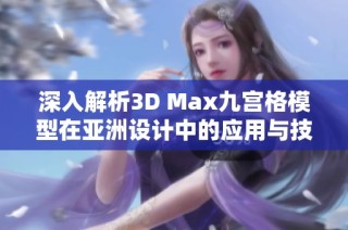 深入解析3D Max九宫格模型在亚洲设计中的应用与技巧