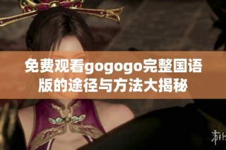 免费观看gogogo完整国语版的途径与方法大揭秘