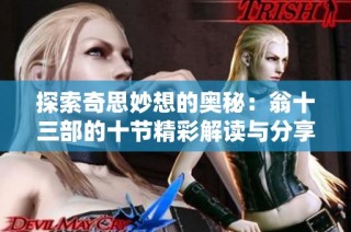 探索奇思妙想的奥秘：翁十三部的十节精彩解读与分享