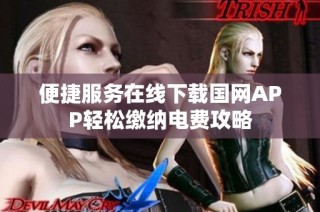 便捷服务在线下载国网APP轻松缴纳电费攻略