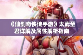 《仙剑奇侠传手游》太武圣君详解及属性解析指南