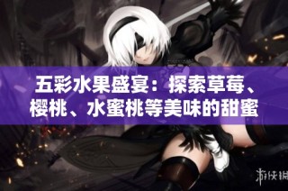 五彩水果盛宴：探索草莓、樱桃、水蜜桃等美味的甜蜜旅程