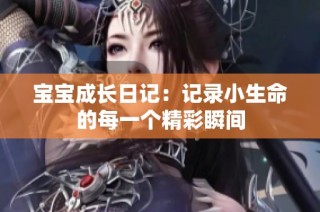 宝宝成长日记：记录小生命的每一个精彩瞬间