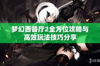 梦幻西餐厅2全方位攻略与高效玩法技巧分享
