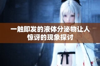 一触即发的液体分泌物让人惊讶的现象探讨