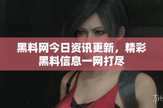 黑料网今日资讯更新，精彩黑料信息一网打尽