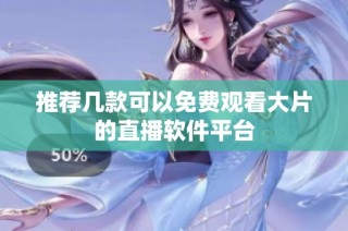 推荐几款可以免费观看大片的直播软件平台
