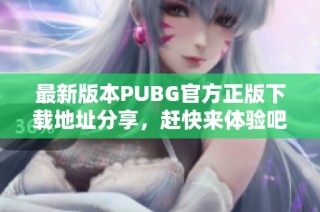最新版本PUBG官方正版下载地址分享，赶快来体验吧！