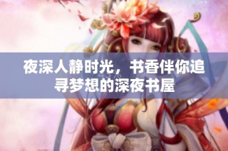 夜深人静时光，书香伴你追寻梦想的深夜书屋
