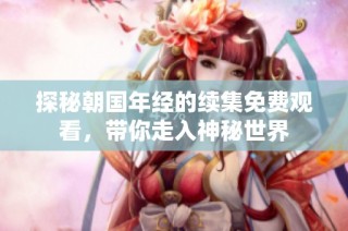 探秘朝国年经的续集免费观看，带你走入神秘世界