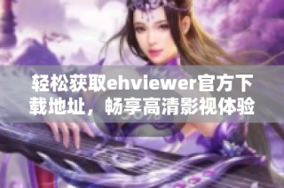 轻松获取ehviewer官方下载地址，畅享高清影视体验